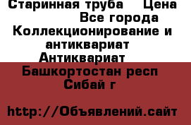 Старинная труба  › Цена ­ 20 000 - Все города Коллекционирование и антиквариат » Антиквариат   . Башкортостан респ.,Сибай г.